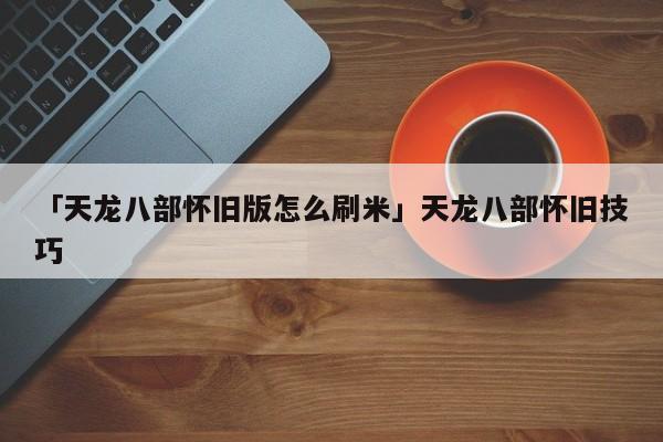 「天龙八部怀旧版怎么刷米」天龙八部怀旧技巧