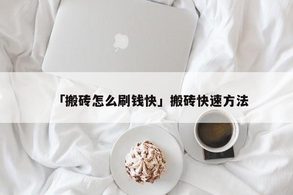 「搬砖怎么刷钱快」搬砖快速方法