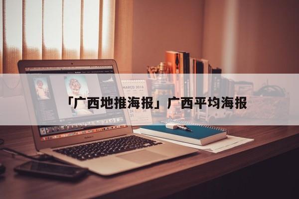 「广西地推海报」广西平均海报