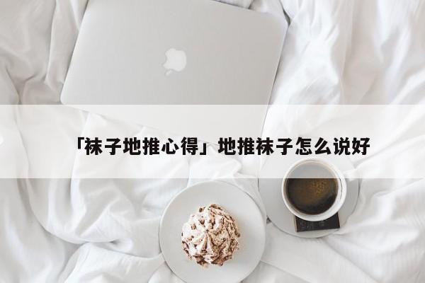 「袜子地推心得」地推袜子怎么说好