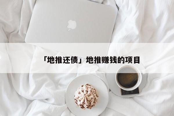 「地推还债」地推赚钱的项目
